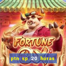 ptn sp 20 horas de hoje